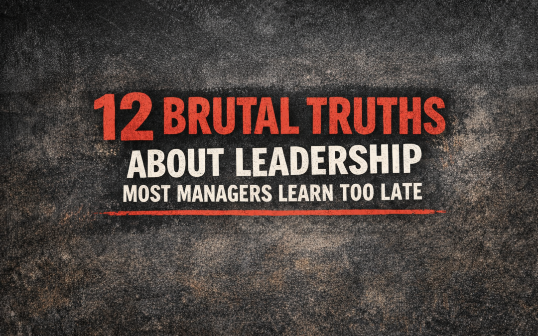 12 BRUTAL TRUTHS ABOUT LEADERSHIP MOST MANAGERS LEARN TOO LATE