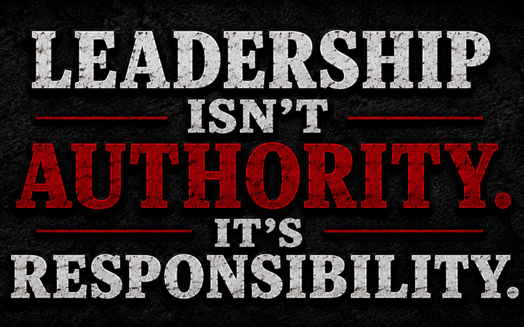 Leadership Isn’t Authority. It’s Responsibility.