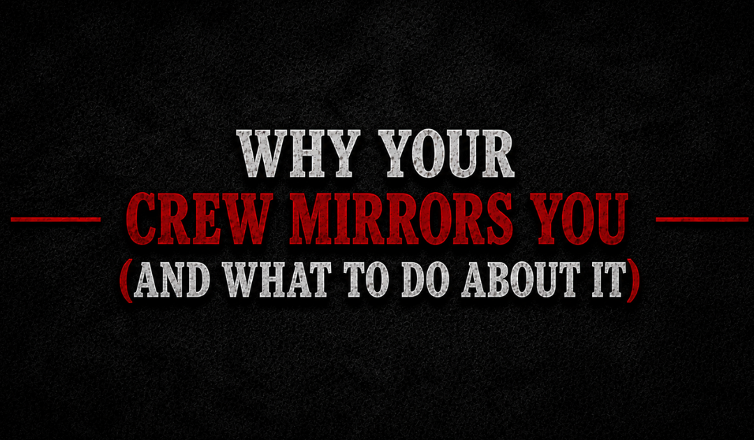 Why Your Crew Mirrors You (And What To Do About It)