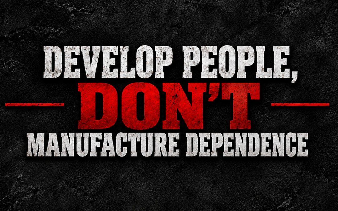 Develop People, Don’t Manufacture Dependence